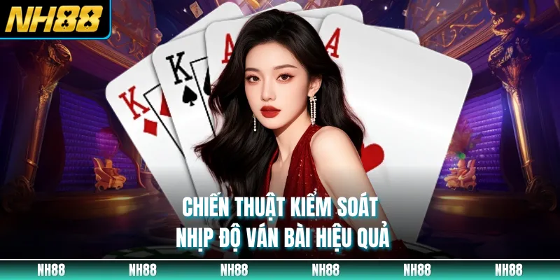 Chiến thuật kiểm soát nhịp độ ván bài hiệu quả