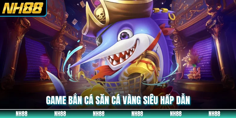 Game bắn cá săn cá vàng siêu hấp dẫn