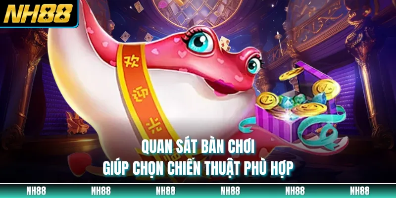 Quan sát bàn chơi giúp chọn chiến thuật phù hợp