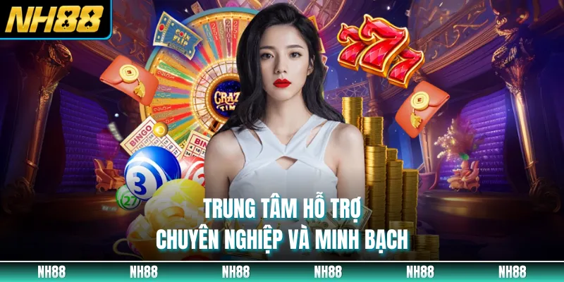 Trung tâm hỗ trợ chuyên nghiệp và minh bạch